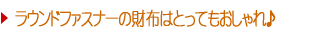 ラウンドファスナーの財布はとってもおしゃれ